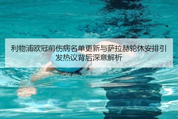 利物浦欧冠前伤病名单更新与萨拉赫轮休安排引发热议背后深意解析
